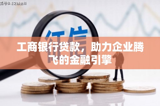 通道工商银行贷款，助力企业腾飞的金融引擎