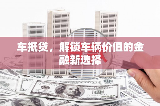 通道车抵贷，解锁车辆价值的金融新选择