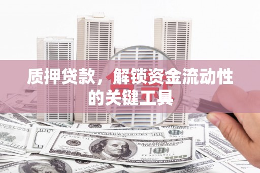 通道质押贷款，解锁资金流动性的关键工具
