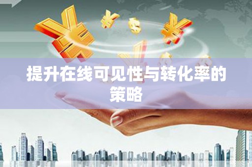 通道提升在线可见性与转化率的策略