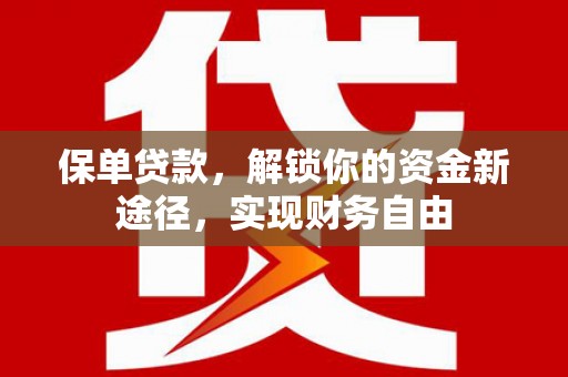 通道保单贷款，解锁你的资金新途径，实现财务自由