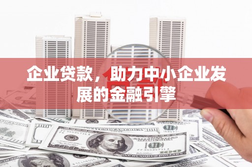 通道企业贷款，助力中小企业发展的金融引擎