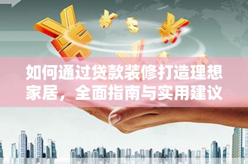 通道如何通过贷款装修打造理想家居，全面指南与实用建议