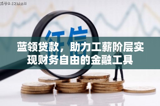 通道蓝领贷款，助力工薪阶层实现财务自由的金融工具