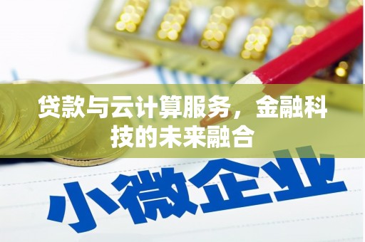 通道贷款与云计算服务，金融科技的未来融合