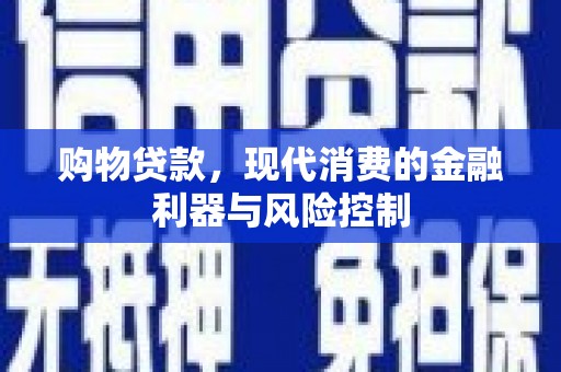 通道购物贷款，现代消费的金融利器与风险控制