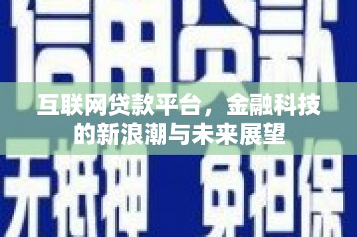 通道互联网贷款平台，金融科技的新浪潮与未来展望