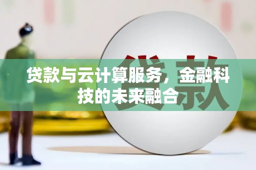 通道贷款与云计算服务，金融科技的未来融合
