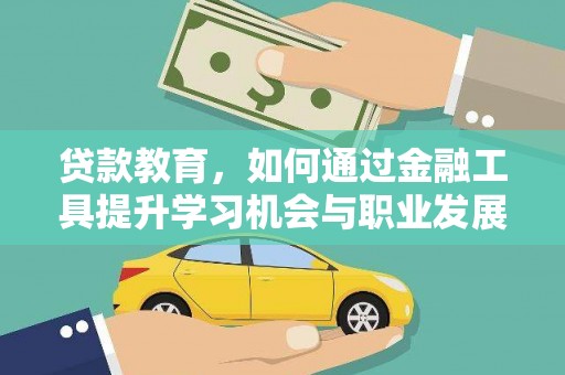 通道贷款教育，如何通过金融工具提升学习机会与职业发展