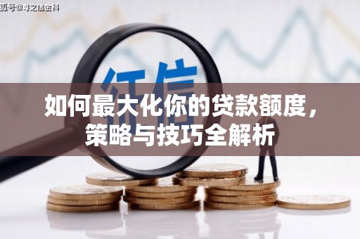通道如何最大化你的贷款额度，策略与技巧全解析