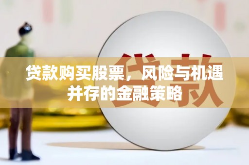 通道贷款购买股票，风险与机遇并存的金融策略