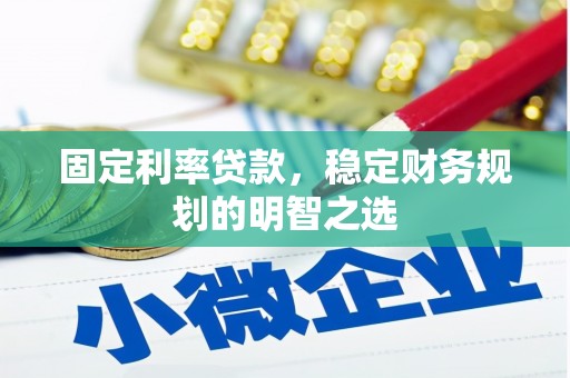 通道固定利率贷款，稳定财务规划的明智之选