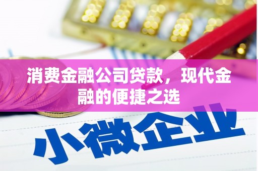 通道消费金融公司贷款，现代金融的便捷之选