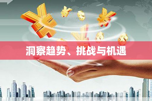通道洞察趋势、挑战与机遇