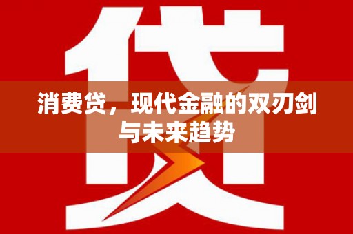 通道消费贷，现代金融的双刃剑与未来趋势