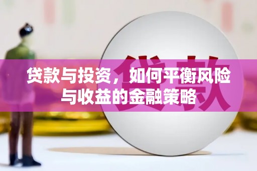 通道贷款与投资，如何平衡风险与收益的金融策略