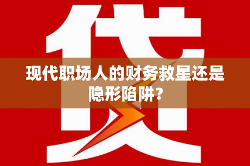 通道现代职场人的财务救星还是隐形陷阱？