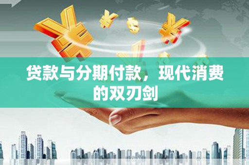 通道贷款与分期付款，现代消费的双刃剑