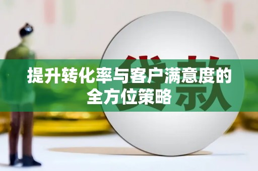 通道提升转化率与客户满意度的全方位策略