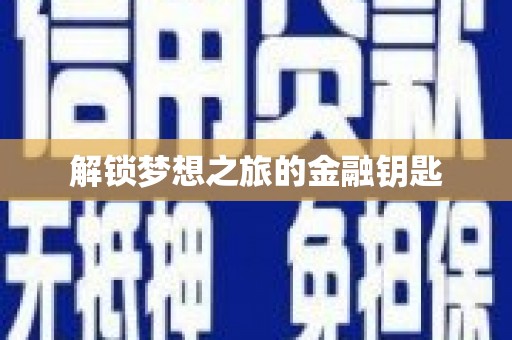 通道解锁梦想之旅的金融钥匙