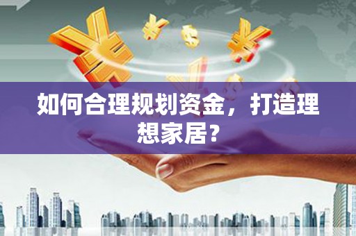 通道如何合理规划资金，打造理想家居？