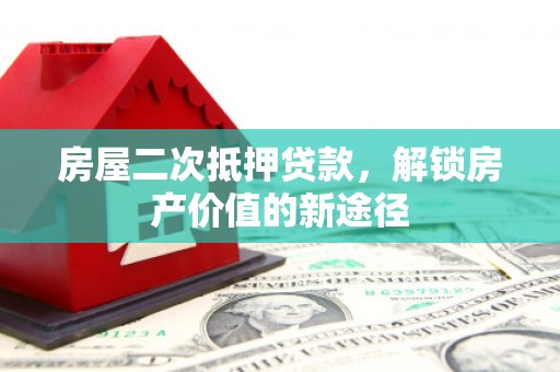 通道房屋二次抵押贷款，解锁房产价值的新途径