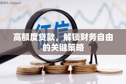 通道高额度贷款，解锁财务自由的关键策略